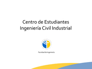 Facultad de Ingeniería Centro de Estudiantes Ingeniería Civil Industrial 