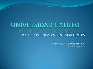 PROCESOS LINEALES E INTERMITENTES

               GERSON ROVIDIO PAZ ALEGRIA
                           CARNÉ 20034360
 