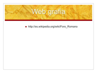 Web grafia
http://es.wikipedia.org/wiki/Foro_Romano