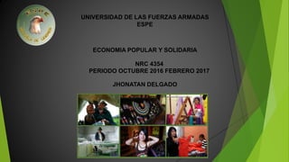 UNIVERSIDAD DE LAS FUERZAS ARMADAS
ESPE
ECONOMIA POPULAR Y SOLIDARIA
JHONATAN DELGADO
NRC 4354
PERIODO OCTUBRE 2016 FEBRERO 2017
 