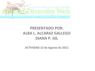 PRESENTADO POR: ALBA L. ALCARAZ GALLEGO DIANA P. GIL ACTIVIDAD 13 de Agosto de 2011   