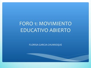 FORO 1: MOVIMIENTO
EDUCATIVO ABIERTO
FLORISA GARCIA CHUMIOQUE
 
