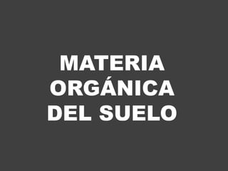 MATERIA
ORGÁNICA
DEL SUELO
 