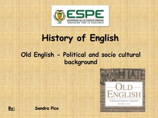 By: Sandra Pico
History of English
Old English - Political and socio cultural
background
 