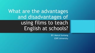 What are the advantages
and disadvantages of
using films to teach
English at schools?
BY: Maicol Suntasig
ESPE University
 
