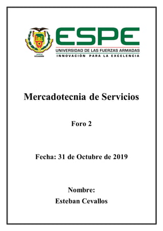 Mercadotecnia de Servicios
Foro 2
Fecha: 31 de Octubre de 2019
Nombre:
Esteban Cevallos
 