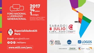 Perú Perú
2017
14
1
paises
consigna
Desarrollar un diálogo inteligente
para discutir ideas, compartir
experiencias y facilitar el cambio.
Especialidades625
Perú
E-mail: peru@e625.com
/e625peru
s a b a d o
8 JULIOL I M A , P E R Ú
´
Av. Alejandro Tirado 325, Sta. Beatriz Lima
CON EL APOYO DE:
www.e625.com/peru
 