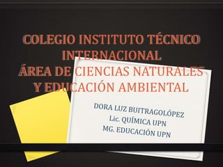 COLEGIO INSTITUTO TÉCNICO
INTERNACIONAL
ÁREA DE CIENCIAS NATURALES
Y EDUCACIÓN AMBIENTAL
 