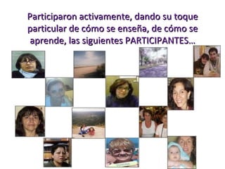 Participaron activamente, dando su toque particular de cómo se enseña, de cómo se aprende, las siguientes PARTICIPANTES… 