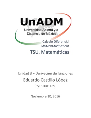 Calculo Diferencial
MT-MCDI-1602-B2-001
TSU. Matemáticas
Unidad 3 – Derivación de funciones
Eduardo Castillo López
ES162001459
Noviembre 10, 2016
 