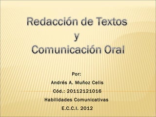 Por:
  Andrés A. Muñoz Celis
   Cód.: 20112121016
Habilidades Comunicativas
      E.C.C.I. 2012
 