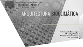 Historia de la Tecnología
Prf. Gladys Araujo
Alumno: Francisco Silva
Ci- 26636955
ARQUITECTURA BIOCLIMÁTICA
 