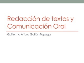 Redacción de textos y
Comunicación Oral
Guillermo Arturo Gaitán Topaga
 