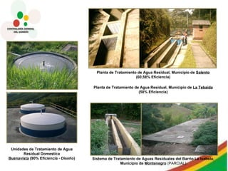 Unidades de Tratamiento de Agua Residual Domestica Buenavista  (90% Eficiencia - Diseño) Planta de Tratamiento de Agua Residual, Municipio de  Salento (60,58% Eficiencia) Sistema de Tratamiento de Aguas Residuales del Barrio La Isabela, Municipio de  Montenegro  (PARCIAL) Planta de Tratamiento de Agua Residual, Municipio de  La Tebaida (58% Eficiencia) 
