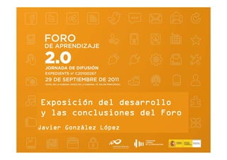 Exposición del desarrollo
y las conclusiones del Foro
Javier González López
 