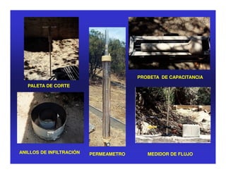PROBETA DE CAPACITANCIA
   PALETA DE CORTE




ANILLOS DE INFILTRACIÓN   PERMEAMETRO      MEDIDOR DE FLUJO
 