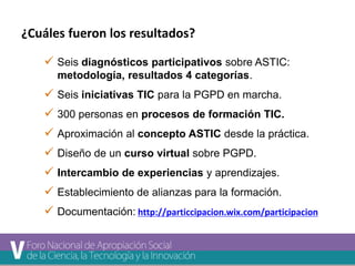 ¿Cuáles fueron los resultados? 
 Seis diagnósticos participativos sobre ASTIC: 
metodología, resultados 4 categorías. 
 ...