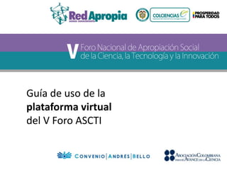 Guía de uso de la 
plataforma virtual 
del V Foro ASCTI 
 