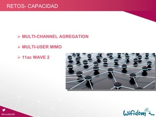 #ForoASLAN
RETOS- CAPACIDAD
 MULTI-CHANNEL AGREGATION
 MULTI-USER MIMO
 11ac WAVE 2
 