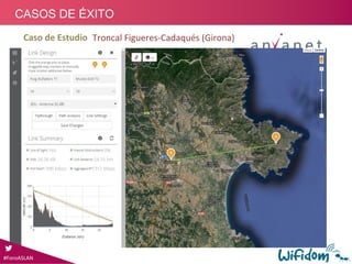 Partner: Megatro Grup, S.L.
Troncal Figueres‐Cadaqués (Girona)
Proyecto:
1.Instalación red Edificios Municipales
2.Servicio WiMax Residencial
3.Gestionar Aplicaciones sobre red IP:
• Interconexión sedes municipales
• Video vigilancia casa S.Dalí Cadaqués
• Video vigilancia IP Municipal
Arquitectura: PTP Troncal 23Km
#ForoASLAN
CASOS DE ÉXITO
Caso de Estudio
 