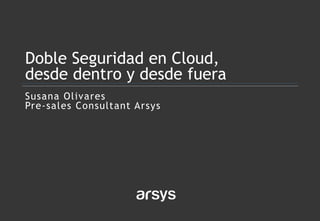 Susana Olivares
Pre-sales Consultant Arsys
Doble Seguridad en Cloud,
desde dentro y desde fuera
 
