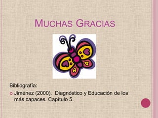 MUCHAS GRACIAS




Bibliografía:
 Jiménez (2000). Diagnóstico y Educación de los
  más capaces. Capítulo 5.
 