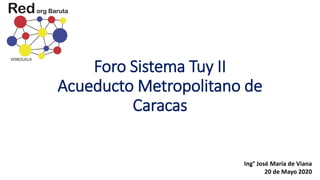 Foro Sistema Tuy II
Acueducto Metropolitano de
Caracas
Ing° José María de Viana
20 de Mayo 2020
 