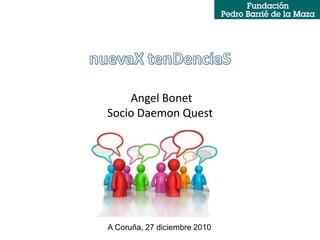 Angel Bonet
Socio Daemon Quest




A Coruña, 27 diciembre 2010
 