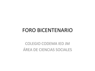 FORO BICENTENARIO COLEGIO CODEMA IED JM ÁREA DE CIENCIAS SOCIALES 