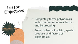 • Completely factor polynomials
with common monomial factor
and by grouping.
Lesson
Objectives
• Solve problems involving special
products and factors of
polynomials.
 