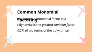 Common Monomial
Factoring
The common monomial factor in a
polynomial is the greatest common factor
(GCF) of the terms of the polynomial.
 