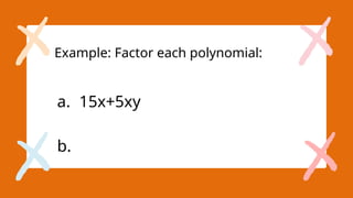Example: Factor each polynomial:
a. 15x+5xy
b.
 