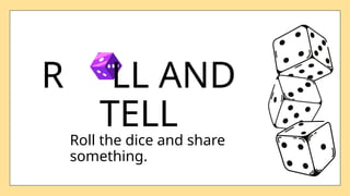 R LL AND
TELL
Roll the dice and share
something.
 