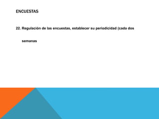 ENCUESTAS
22. Regulación de las encuestas, establecer su periodicidad (cada dos
semanas
 