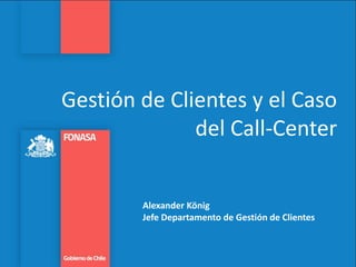 Gestión de Clientes y el Caso
del Call-Center
Alexander König
Jefe Departamento de Gestión de Clientes
 