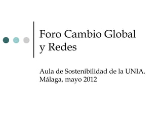 Foro Cambio Global
y Redes

Aula de Sostenibilidad de la UNIA.
Málaga, mayo 2012
 