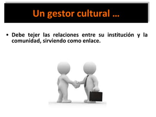 Un gestor cultural … <ul><li>Debe tejer las relaciones entre su institución y la comunidad, sirviendo como enlace. </li></ul>