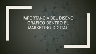 IMPORTANCIA DEL DISEÑO
GRAFICO DENTRO EL
MARKETING DIGITAL
 