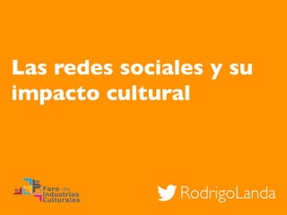 RodrigoLanda
Las redes sociales y su
impacto cultural
 