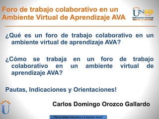 Foro de trabajo colaborativo en un Ambiente Virtual de Aprendizaje AVA ,[object Object],[object Object],[object Object],Carlos Domingo Orozco Gallardo 