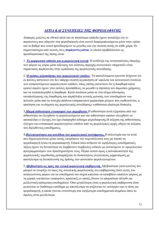 11
ΑΙΤΙΑ ΚΑΙ ΣΥΝΕΠΕΙΕΣ ΤΗΣ ΦΟΡΟΔΙΑΦΥΓΗΣ
Διάφορες μελέτες σε εθνικό αλλά και σε παγκόσμιο επίπεδο έχουν καταλήξει ότι οι
παράγοντες που οδηγούν στη φοροδιαφυγή είναι κοινοί διαφοροποιούμενοι μόνο στον τρόπο
και το βαθμό που αυτοί προσδιορίζουν το μέγεθος και την έκταση αυτής σε κάθε χώρα. Οι
σημαντικότεροι από αυτούς τους παράγοντες-αίτια, οι οποίοι προβάλλονται ως
προσδιοριστικοί της τάσης είναι:
1. Το μορφωτικό επίπεδο και η φορολογική αγωγή. Η ανάδειξη της αναγκαιότητας ύπαρξης
των φόρων ως κύριο μέσο κάλυψης του κόστους παροχής κοινωνικών υπηρεσιών είναι
σημαντικός παράγοντας στην εμπέδωση της φορολογικής συνείδησης.
2. Ο τρόπος αξιοποίησης των φορολογικών εσόδων. Τα αποτελέσματα ερευνών δείχνουν ότι
οι πολίτες πιστεύουν ότι δεν υπάρχει σωστή αξιοποίηση επ' ωφελεία του κοινωνικού συνόλου
των εισπραττόμενων φορολογικών εσόδων, όπως επίσης πιστεύουν ότι η διαφθορά καλά
κρατεί παρότι έχουν γίνει πολλές προσπάθειες να μειωθεί η σπατάλη του δημοσίου χρήματος
και να καταπολεμηθεί η διαφθορά. Κατά συνέπεια μέσα σε ένα κλίμα αδυναμίας
καταπολέμησης της διαφθοράς και παράλληλα γενικής μείωσης των εισοδημάτων των
πολιτών μέσα από τα συνεχή επώδυνα εισπρακτικού χαρακτήρα μέτρων που υιοθετούνται, η
απαίτηση για «ενίσχυση της φορολογικής συνείδησης» καθίσταται ιδιαίτερα δύσκολη.
3.Μικρή πιθανότητα εντοπισμού των παραβατών Η πιθανότητα αυτή εξαρτάται από την
πιθανότητα να ελεγχθούν οι φορολογούμενοι και την πιθανότητα εφόσον ελεγχθούν να
αποκαλύψει ο έλεγχος ότι έχει διαπραχθεί αδίκημα φοροδιαφυγής.Η αύξηση της πιθανότητας
ελέγχου και εντοπισμού φορολογητέων εσόδων από τις φορολογικές αρχές οδηγεί σε αύξηση
του δηλωθέντος εισοδήματος.
4.Πολυπλοκότητα και αστάθεια του φορολογικού συστήματος. Η πολυνομία και τα κενά
που δημιουργούνται μέσω αυτής επιτρέπουν την εκμετάλλευσή τους με σκοπό τη
φοροδιαφυγή ή/και τη φοροαποφυγή. Ειδικά όσοι ανήκουν σε υψηλότερες εισοδηματικές
τάξεις έχουν τη δυνατότητα να λαμβάνουν συμβουλές ειδικών με αντικείμενο το «φορολογικό
προγραμματισμό» των δραστηριοτήτων τους. Πέραν αυτού όμως η πολυπλοκότητα της
φορολογικής νομοθεσίας μεταφράζεται σε δυσκίνητους ελεγκτικούς μηχανισμούς με
αποτέλεσμα τη διευκόλυνση της δράσης των ασυνεπών φορολογουμένων.
5.Αβεβαιότητα ως προς την τελική φορολογική επιβάρυνση. Αβεβαιότητα γιατί κανένας δεν
μπορεί να γνωρίζει το ύψος της συνολικής φορολογικής του επιβάρυνσης διότι εκτός του
αναλογούντος φόρου για τα εισοδήματά του συχνά καλείται να καταβάλει επιπλέον φόρους με
τη μορφή «εκτάκτων εισφορών», πρακτικές οι οποίες δίνουν το απαραίτητο άλλοθι για
μελλοντική απόκρυψη εισοδημάτων. Όσο μεγαλύτερη είναι η φορολογική επιβάρυνση τόσο
μειώνεται το διαθέσιμο εισόδημα με αποτέλεσμα να αυξάνεται το «κίνητρο» και η τάση για
φοροδιαφυγή, η οποία γίνεται εντονότερη στα υψηλότερα εισοδηματικά κλιμάκια όπου το
όφελος είναι μεγαλύτερο.
 