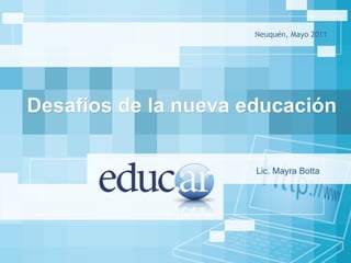 Neuquén, Mayo 2011 Desafíos de la nueva educación  Lic. Mayra Botta 
