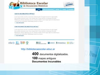 400  documentos digitalizados. 100  mapas antiguos  Documentos Incunables http://bibliotecaescolar.educ.ar 