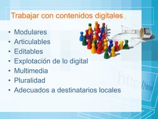 Trabajar con contenidos digitales Modulares Articulables Editables  Explotación de lo digital Multimedia Pluralidad Adecuados a destinatarios locales 