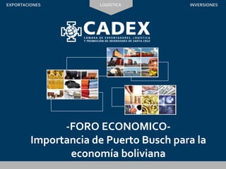 -FORO ECONOMICO-
Importancia de Puerto Busch para la
economía boliviana
LOGÍSTICAEXPORTACIONES INVERSIONES
 
