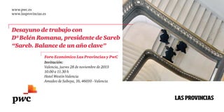 www.pwc.es
www.lasprovincias.es

Desayuno de trabajo con
Dª Belén Romana, presidente de Sareb
“Sareb. Balance de un año clave”
Foro Económico Las Provincias y PwC
Invitación:
Valencia, jueves 28 de noviembre de 2013
10.00 a 11.30 h
Hotel Westin Valencia
Amadeo de Saboya, 16, 46010 - Valencia

 