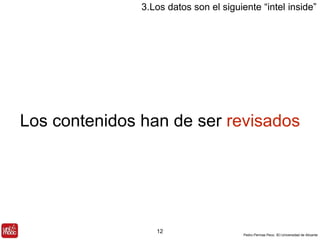 3.Los datos son el siguiente “intel inside” 
Los contenidos han de ser revisados 
Pedro Pernías Peco. IEI-Universidad de Alicante 
12 
 