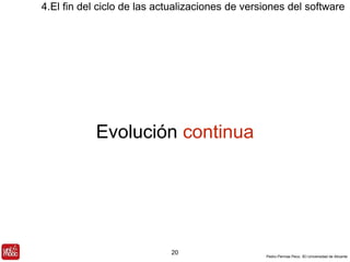4.El fin del ciclo de las actualizaciones de versiones del software 
Pedro Pernías Peco. IEI-Universidad de Alicante 
Evolución continua 
20 
 