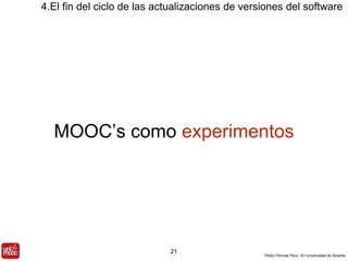 4.El fin del ciclo de las actualizaciones de versiones del software 
MOOC’s como experimentos 
Pedro Pernías Peco. IEI-Universidad de Alicante 
21 
 