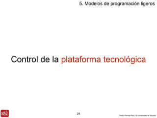 5. Modelos de programación ligeros 
Control de la plataforma tecnológica 
Pedro Pernías Peco. IEI-Universidad de Alicante 
24 
 